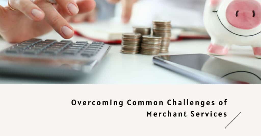 Photo of person typing on a calculator and coins next to it. Text saying Overcoming common challenges of merchant services.
